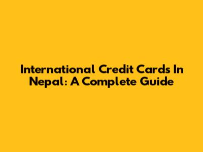 International Credit Cards In Nepal: A Complete Guide