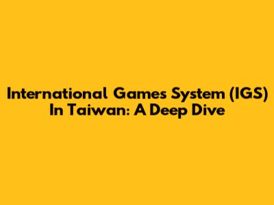 International Games System (IGS) In Taiwan: A Deep Dive