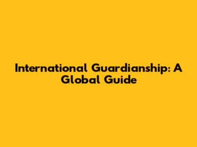 International Guardianship: A Global Guide