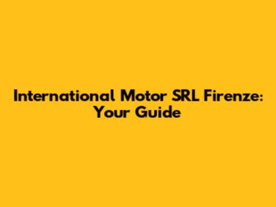 International Motor SRL Firenze: Your Guide