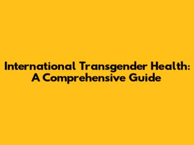 International Transgender Health: A Comprehensive Guide