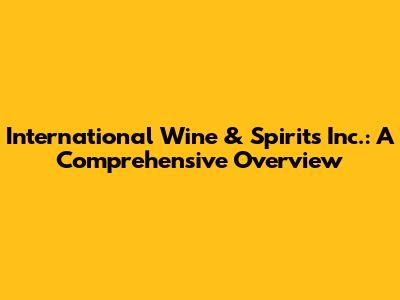 International Wine & Spirits Inc.: A Comprehensive Overview