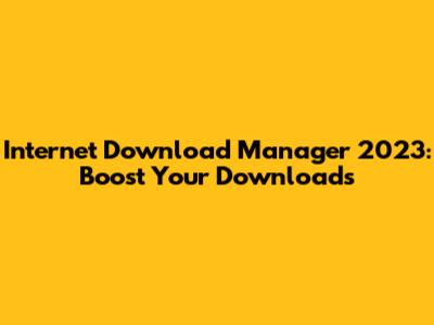 Internet Download Manager 2023: Boost Your Downloads