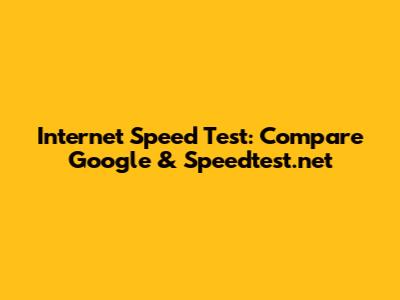 Internet Speed Test: Compare Google & Speedtest.net