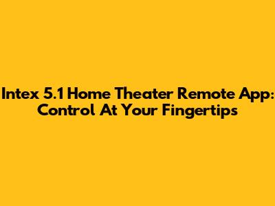Intex 5.1 Home Theater Remote App: Control At Your Fingertips