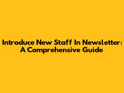 Introduce New Staff In Newsletter: A Comprehensive Guide