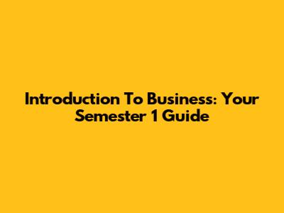 Introduction To Business: Your Semester 1 Guide