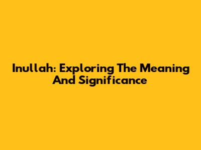 Inullah: Exploring The Meaning And Significance