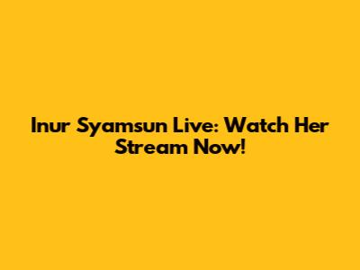 Inur Syamsun Live: Watch Her Stream Now!