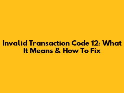Invalid Transaction Code 12: What It Means & How To Fix