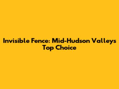 Invisible Fence: Mid-Hudson Valley's Top Choice