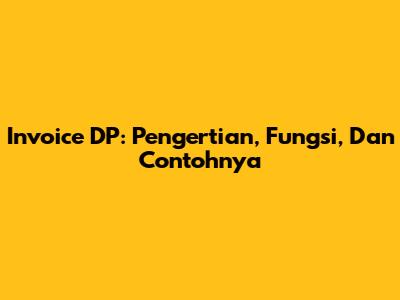 Invoice DP: Pengertian, Fungsi, Dan Contohnya