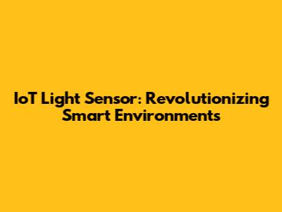 IoT Light Sensor: Revolutionizing Smart Environments