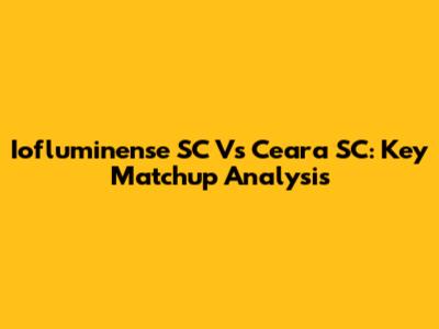 Iofluminense SC Vs Ceara SC: Key Matchup Analysis