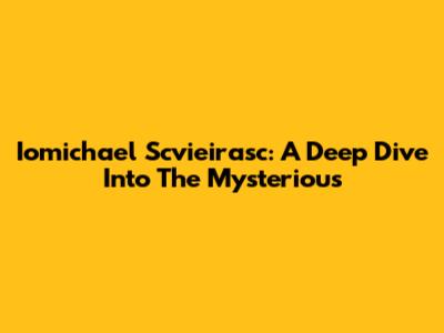 Iomichael Scvieirasc: A Deep Dive Into The Mysterious