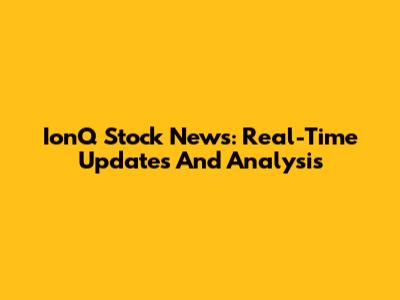 IonQ Stock News: Real-Time Updates And Analysis