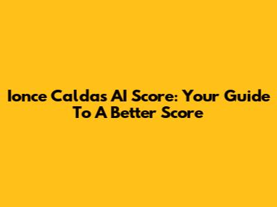 Ionce Caldas AI Score: Your Guide To A Better Score