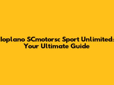 Ioplano SCmotorsc Sport Unlimited: Your Ultimate Guide