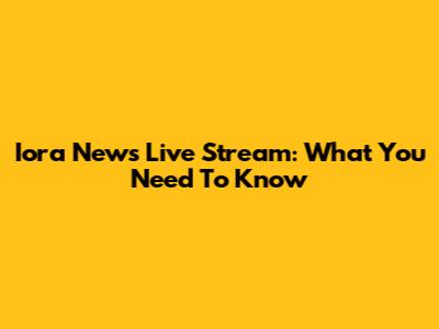 Iora News Live Stream: What You Need To Know