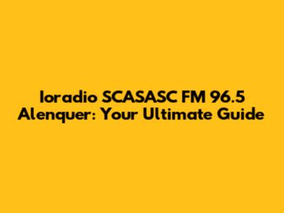 Ioradio SCASASC FM 96.5 Alenquer: Your Ultimate Guide