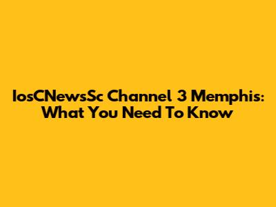 IosCNewsSc Channel 3 Memphis: What You Need To Know