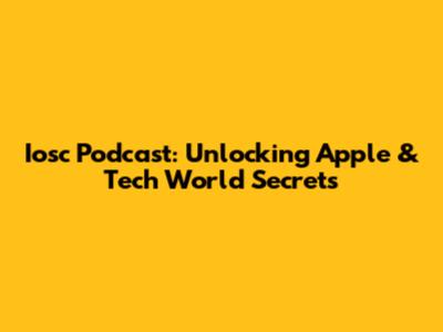Iosc Podcast: Unlocking Apple & Tech World Secrets
