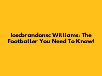 Ioscbrandonsc Williams: The Footballer You Need To Know!