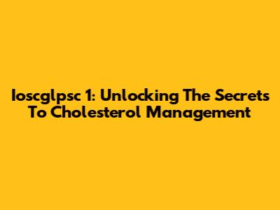 Ioscglpsc 1: Unlocking The Secrets To Cholesterol Management