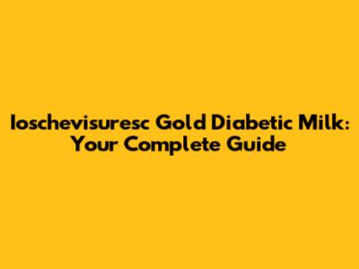 Ioschevisuresc Gold Diabetic Milk: Your Complete Guide