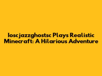 Ioscjazzghostsc Plays Realistic Minecraft: A Hilarious Adventure