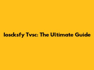 Ioscksfy Tvsc: The Ultimate Guide