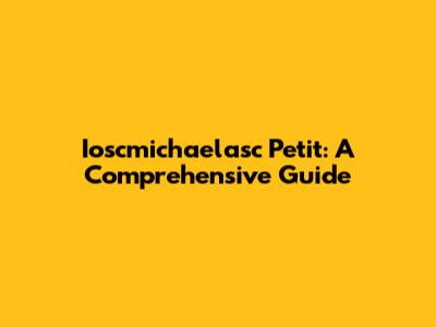 Ioscmichaelasc Petit: A Comprehensive Guide