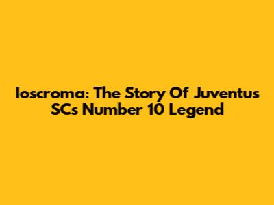 Ioscroma: The Story Of Juventus SC's Number 10 Legend