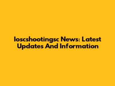 Ioscshootingsc News: Latest Updates And Information