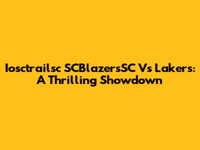 Iosctrailsc SCBlazersSC Vs Lakers: A Thrilling Showdown