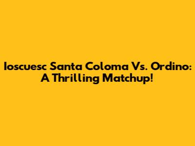 Ioscuesc Santa Coloma Vs. Ordino: A Thrilling Matchup!