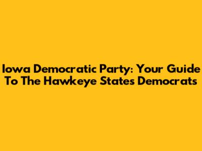 Iowa Democratic Party: Your Guide To The Hawkeye State's Democrats