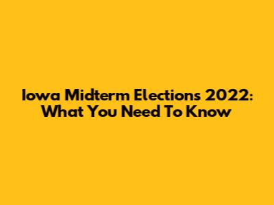 Iowa Midterm Elections 2022: What You Need To Know