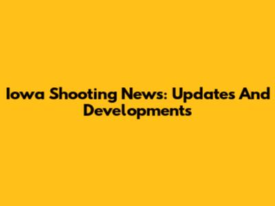 Iowa Shooting News: Updates And Developments