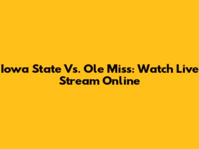 Iowa State Vs. Ole Miss: Watch Live Stream Online