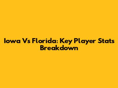 Iowa Vs Florida: Key Player Stats Breakdown
