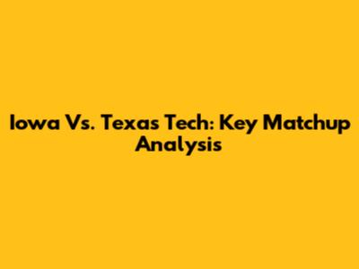Iowa Vs. Texas Tech: Key Matchup Analysis