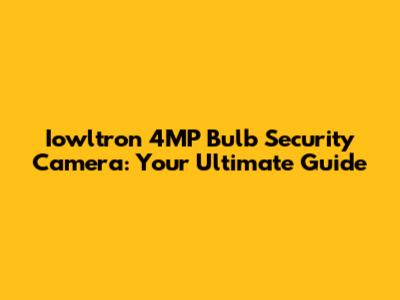 Iowltron 4MP Bulb Security Camera: Your Ultimate Guide