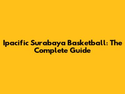 Ipacific Surabaya Basketball: The Complete Guide