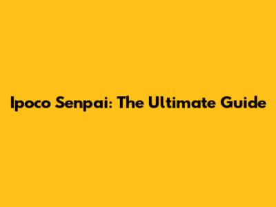 Ipoco Senpai: The Ultimate Guide