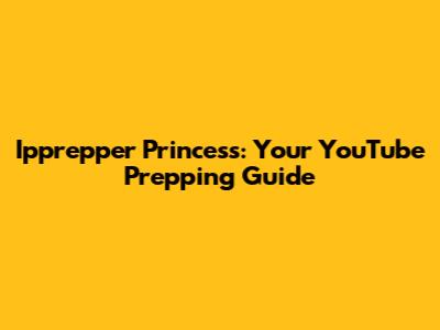 Ipprepper Princess: Your YouTube Prepping Guide