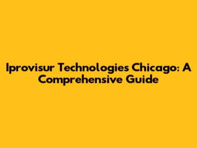 Iprovisur Technologies Chicago: A Comprehensive Guide