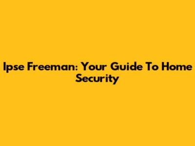 Ipse Freeman: Your Guide To Home Security