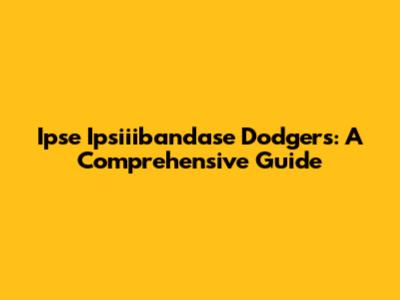Ipse Ipsiiibandase Dodgers: A Comprehensive Guide