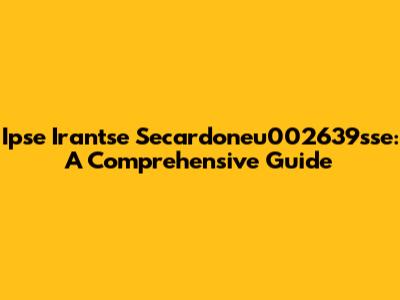 Ipse Irantse Secardoneu002639sse: A Comprehensive Guide